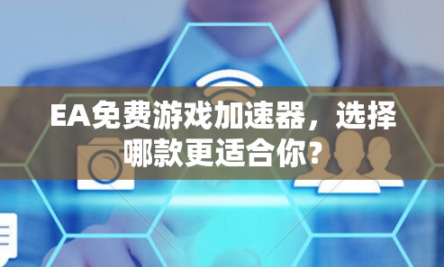 EA免费游戏加速器,选择哪款更适合你? EA免费游戏加速器,选择哪款更适合你?