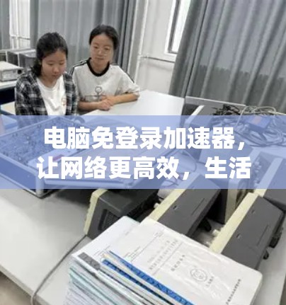 电脑免登录加速器,让网络更高效,生活更便捷 电脑免登录加速器,让网络更高效,生活更便捷