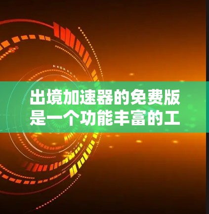 出境加速器的免费版是一个功能丰富的工具,通常允许用户快速访问国外网站、下载资源或进行在线交易,但可能有一些限制,如广告、缓存限制或下载次数限制。以下是关于免费版的综合分析 出境加速器的免费版是一个功能丰富的工具,通常允许用户快速访问国外网站、下载资源或进行在线交易,但可能有一些限制,如广告、缓存限制或下载次数限制。以下是关于免费版的综合分析