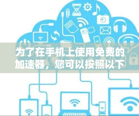 为了在手机上使用免费的加速器，您可以按照以下步骤操作