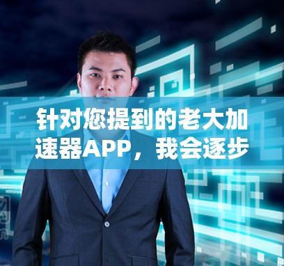针对您提到的老大加速器APP，我会逐步为您提供详细的指导和解决方案