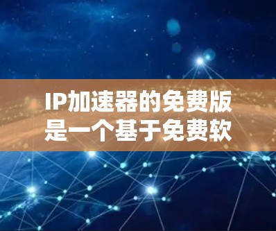 IP加速器的免费版是一个基于免费软件的设计工具,旨在帮助用户清除IP地址并加速网络访问。以下是关于免费版的一些详细信息 IP加速器的免费版是一个基于免费软件的设计工具,旨在帮助用户清除IP地址并加速网络访问。以下是关于免费版的一些详细信息