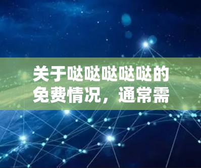 关于哒哒哒哒哒的免费情况，通常需要具体看加速器的介绍和使用体验，不同加速器的免费范围和收费方式可能不同。以下是几个常见的加速器及其免费情况的介绍
