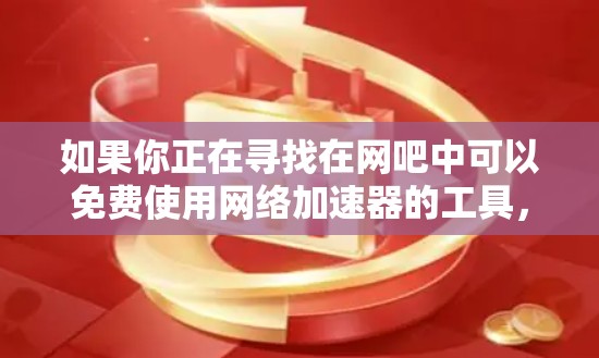 如果你正在寻找在网吧中可以免费使用网络加速器的工具,那么以下是一些推荐的免费网络加速器选项 如果你正在寻找在网吧中可以免费使用网络加速器的工具,那么以下是一些推荐的免费网络加速器选项