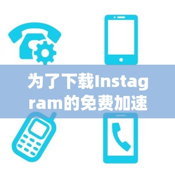 为了下载Instagram的免费加速器,您可以按照以下步骤进行操作 为了下载Instagram的免费加速器,您可以按照以下步骤进行操作