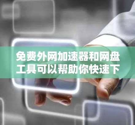免费外网加速器和网盘工具可以帮助你快速下载文件并避免网络延迟。以下是几个推荐的免费工具 免费外网加速器和网盘工具可以帮助你快速下载文件并避免网络延迟。以下是几个推荐的免费工具
