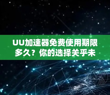 UU加速器免费使用期限多久?你的选择关乎未来 UU加速器免费使用期限多久?你的选择关乎未来