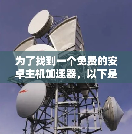 为了找到一个免费的安卓主机加速器,以下是一步步的建议 为了找到一个免费的安卓主机加速器,以下是一步步的建议