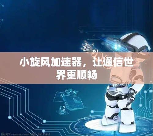 小旋风加速器,让通信世界更顺畅 小旋风加速器,让通信世界更顺畅
