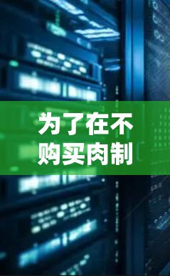 为了在不购买肉制品的情况下快速获取它们,可以考虑使用免费的加速器工具。以下是一步步的指南 为了在不购买肉制品的情况下快速获取它们,可以考虑使用免费的加速器工具。以下是一步步的指南