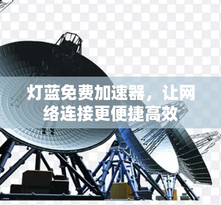 灯蓝免费加速器，让网络连接更便捷高效