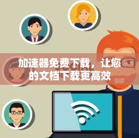 加速器免费下载,让您的文档下载更高效 加速器免费下载,让您的文档下载更高效
