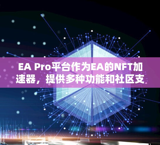 EA Pro平台作为EA的NFT加速器,提供多种功能和社区支持,适合EA项目如原神NFT的加速需求。以下是EA Pro平台的详细总结 EA Pro平台作为EA的NFT加速器,提供多种功能和社区支持,适合EA项目如原神NFT的加速需求。以下是EA Pro平台的详细总结