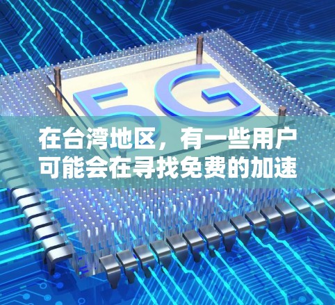 在台湾地区,有一些用户可能会在寻找免费的加速器软件来提升游戏性能。以下是一些可能适合的加速器推荐 在台湾地区,有一些用户可能会在寻找免费的加速器软件来提升游戏性能。以下是一些可能适合的加速器推荐