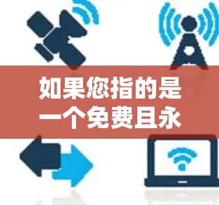 如果您指的是一个免费且永久的加速器工具,可能需要具体说明是哪个品牌。以下是一些常见的免费加速器工具及其特点 如果您指的是一个免费且永久的加速器工具,可能需要具体说明是哪个品牌。以下是一些常见的免费加速器工具及其特点