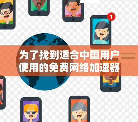 为了找到适合中国用户使用的免费网络加速器,以下是一个分步指南,帮助您选择和使用合适的加速器 为了找到适合中国用户使用的免费网络加速器,以下是一个分步指南,帮助您选择和使用合适的加速器