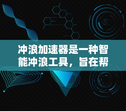 冲浪加速器是一种智能冲浪工具,旨在帮助冲浪者在冲浪前调整冲浪参数,以获得更好的冲浪效果。以下是对冲浪加速器的总结 冲浪加速器是一种智能冲浪工具,旨在帮助冲浪者在冲浪前调整冲浪参数,以获得更好的冲浪效果。以下是对冲浪加速器的总结