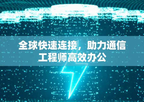全球快速连接，助力通信工程师高效办公
