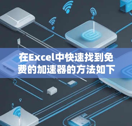 在Excel中快速找到免费的加速器的方法如下 在Excel中快速找到免费的加速器的方法如下