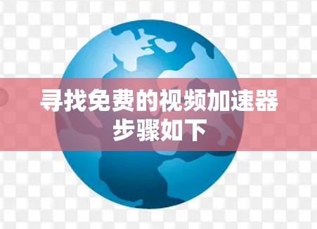 寻找免费的视频加速器步骤如下 寻找免费的视频加速器步骤如下