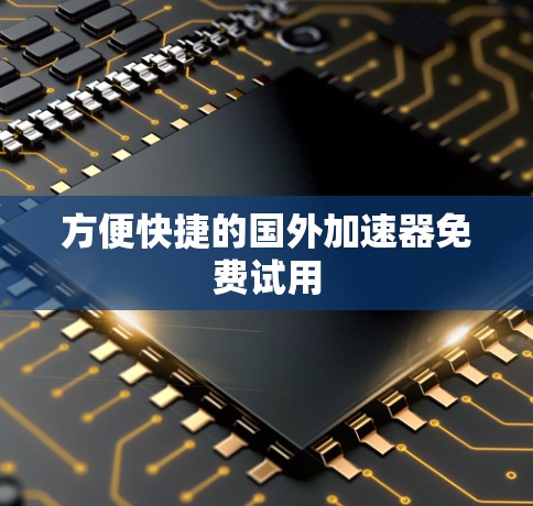 方便快捷的国外加速器免费试用 方便快捷的国外加速器免费试用