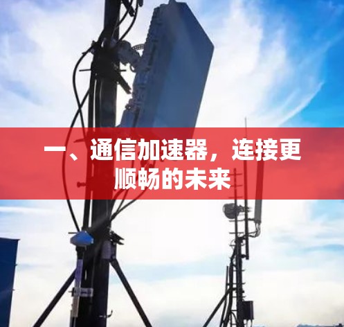 一、通信加速器,连接更顺畅的未来 一、通信加速器,连接更顺畅的未来