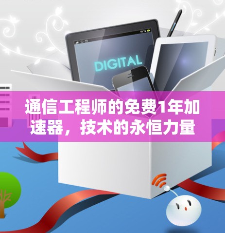 通信工程师的免费1年加速器,技术的永恒力量 通信工程师的免费1年加速器,技术的永恒力量