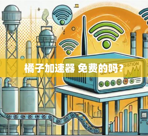 橘子加速器 免费的吗? 橘子加速器 免费的吗?
