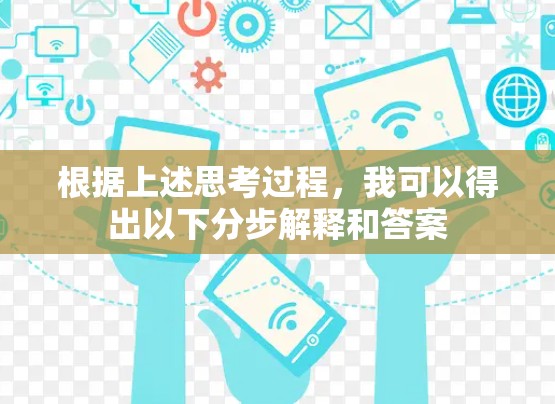 根据上述思考过程,我可以得出以下分步解释和答案 根据上述思考过程,我可以得出以下分步解释和答案