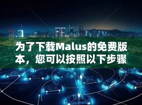 为了下载Malus的免费版本，您可以按照以下步骤进行