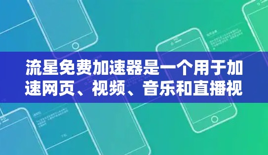 流星免费加速器是一个用于加速网页、视频、音乐和直播视频的工具,主要分为免费加速器、视频加速器、音乐加速器和直播平台加速器四个类别。以下是详细的分析和建议 流星免费加速器是一个用于加速网页、视频、音乐和直播视频的工具,主要分为免费加速器、视频加速器、音乐加速器和直播平台加速器四个类别。以下是详细的分析和建议