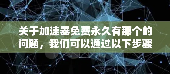 关于加速器免费永久有那个的问题，我们可以通过以下步骤来理解