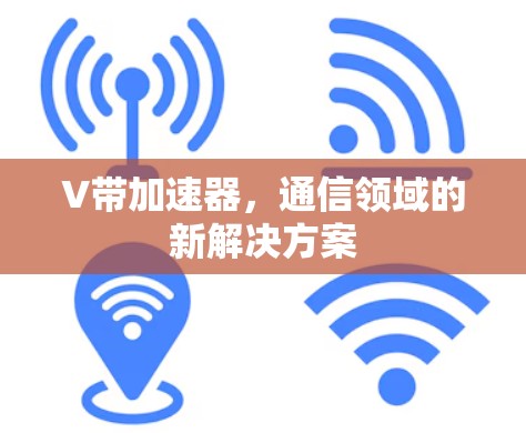 V带加速器,通信领域的新解决方案 V带加速器,通信领域的新解决方案