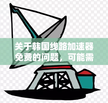 关于韩国线路加速器免费的问题,可能需要具体情况具体分析。以下是一些需要考虑的因素 关于韩国线路加速器免费的问题,可能需要具体情况具体分析。以下是一些需要考虑的因素