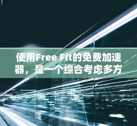 使用Free Fit的免费加速器,是一个综合考虑多方面因素的选择。以下是对该功能的详细分析 使用Free Fit的免费加速器,是一个综合考虑多方面因素的选择。以下是对该功能的详细分析