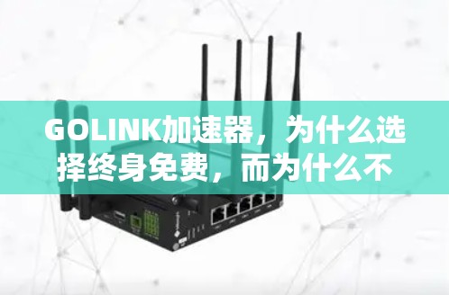 GOLINK加速器,为什么选择终身免费,而为什么不是一次性使用? GOLINK加速器,为什么选择终身免费,而为什么不是一次性使用?