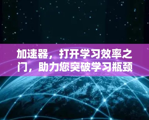 加速器,打开学习效率之门,助力您突破学习瓶颈 加速器,打开学习效率之门,助力您突破学习瓶颈