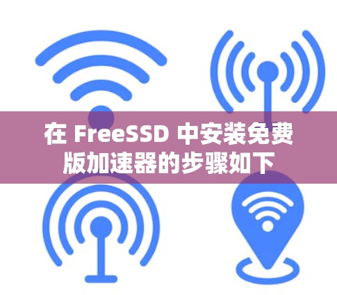 在 FreeSSD 中安装免费版加速器的步骤如下