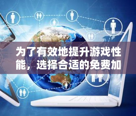 为了有效地提升游戏性能,选择合适的免费加速器是一个明智的选择。以下是一些综合考虑的因素和推荐 为了有效地提升游戏性能,选择合适的免费加速器是一个明智的选择。以下是一些综合考虑的因素和推荐