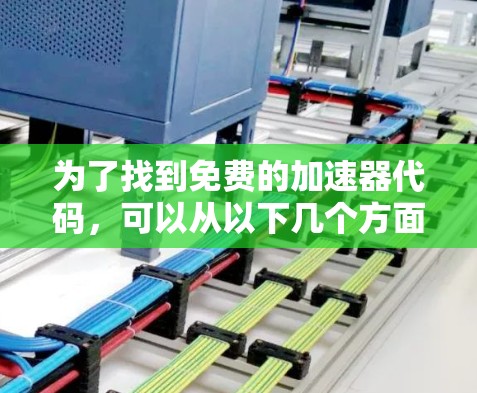 为了找到免费的加速器代码,可以从以下几个方面入手 为了找到免费的加速器代码,可以从以下几个方面入手