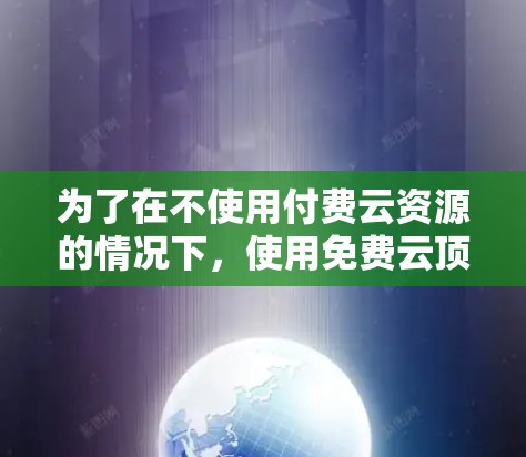为了在不使用付费云资源的情况下,使用免费云顶美服加速器,可以按照以下步骤进行 为了在不使用付费云资源的情况下,使用免费云顶美服加速器,可以按照以下步骤进行