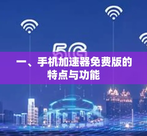 一、手机加速器免费版的特点与功能 一、手机加速器免费版的特点与功能