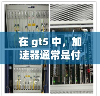 在 gt5 中,加速器通常是付费的,但有时也可能有免费的加速器,尤其是在特定版本或模式中。以下是可能的解决方案 在 gt5 中,加速器通常是付费的,但有时也可能有免费的加速器,尤其是在特定版本或模式中。以下是可能的解决方案