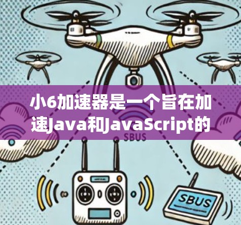 小6加速器是一个旨在加速Java和JavaScript的工具，它本身是免费的。以下是对小6加速器的详细分析