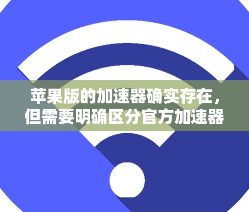 苹果版的加速器确实存在,但需要明确区分官方加速器和第三方加速器。以下是关于苹果版加速器的详细介绍 苹果版的加速器确实存在,但需要明确区分官方加速器和第三方加速器。以下是关于苹果版加速器的详细介绍