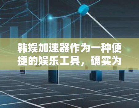 韩娱加速器作为一种便捷的娱乐工具,确实为用户提供了快速下载的内容,但同时也面临诸多挑战。以下是针对用户问题的详细解答 韩娱加速器作为一种便捷的娱乐工具,确实为用户提供了快速下载的内容,但同时也面临诸多挑战。以下是针对用户问题的详细解答