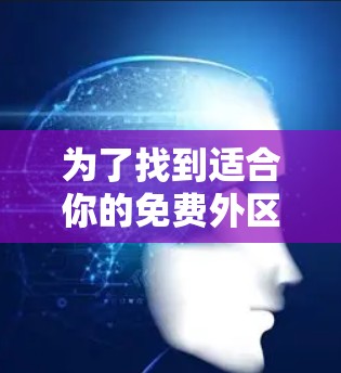 为了找到适合你的免费外区加速器,可以按照以下步骤进行选择和测试 为了找到适合你的免费外区加速器,可以按照以下步骤进行选择和测试