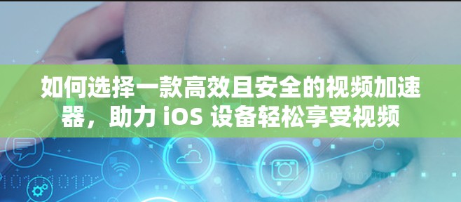 如何选择一款高效且安全的视频加速器,助力 iOS 设备轻松享受视频 如何选择一款高效且安全的视频加速器,助力 iOS 设备轻松享受视频
