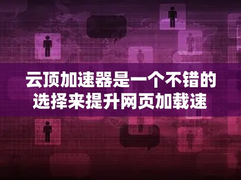 云顶加速器是一个不错的选择来提升网页加载速度,但需要根据个人情况和需求来决定是否使用。以下是一些步骤和建议,帮助你更好地评估并使用云顶加速器 云顶加速器是一个不错的选择来提升网页加载速度,但需要根据个人情况和需求来决定是否使用。以下是一些步骤和建议,帮助你更好地评估并使用云顶加速器