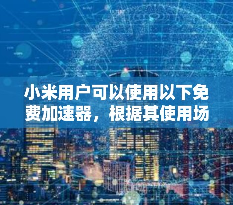 小米用户可以使用以下免费加速器,根据其使用场景选择合适的加速器 小米用户可以使用以下免费加速器,根据其使用场景选择合适的加速器